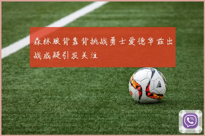 森林狼背靠背挑战勇士爱德华兹出战成疑引发关注