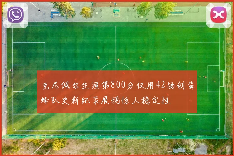 克尼佩尔生涯第800分仅用42场创黄蜂队史新纪录展现惊人稳定性
