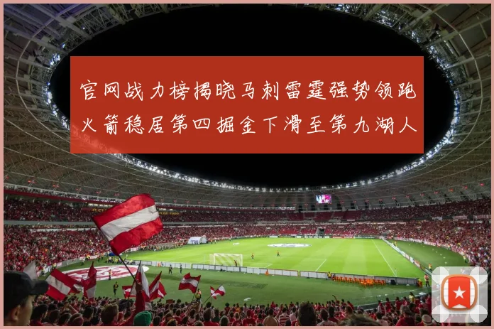 官网战力榜揭晓马刺雷霆强势领跑火箭稳居第四掘金下滑至第九湖人十名勇士十六快船十九