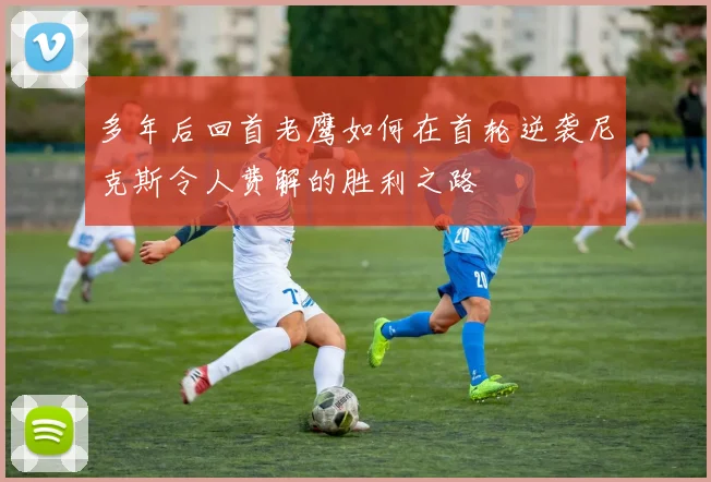 多年后回首老鹰如何在首轮逆袭尼克斯令人费解的胜利之路