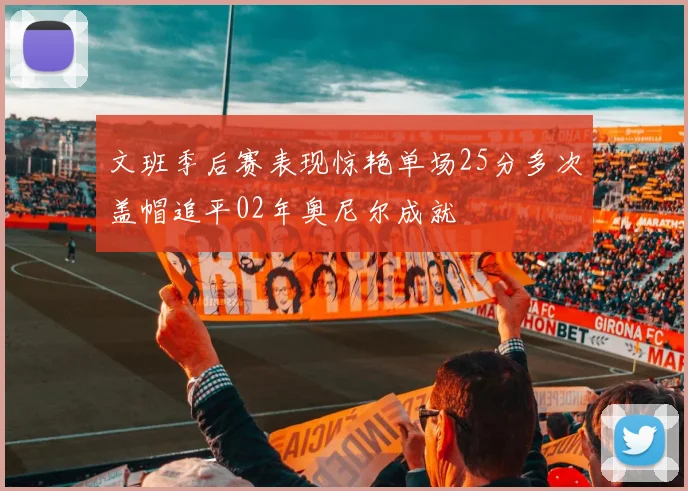 文班季后赛表现惊艳单场25分多次盖帽追平02年奥尼尔成就