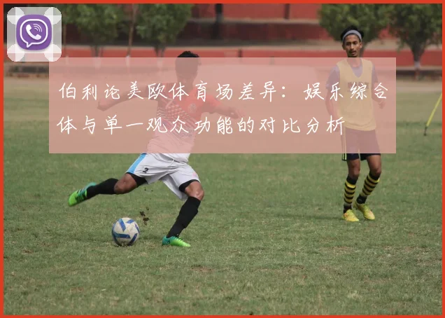 伯利论美欧体育场差异：娱乐综合体与单一观众功能的对比分析