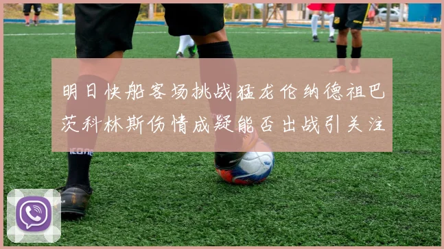 明日快船客场挑战猛龙伦纳德祖巴茨科林斯伤情成疑能否出战引关注