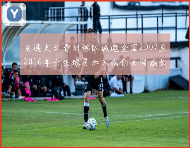 南通支云青训梯队诚邀全国2007至2016年出生球员加入我们共同成长