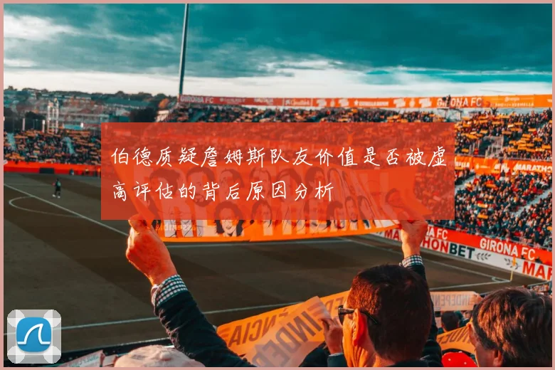 伯德质疑詹姆斯队友价值是否被虚高评估的背后原因分析