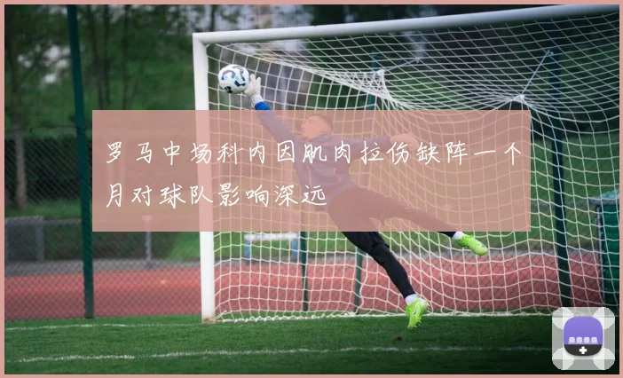 罗马中场科内因肌肉拉伤缺阵一个月对球队影响深远