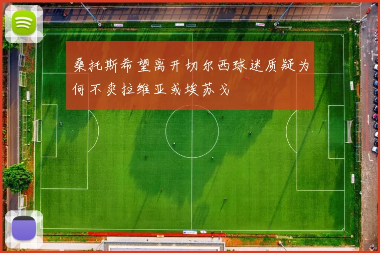 桑托斯希望离开切尔西球迷质疑为何不卖拉维亚或埃苏戈