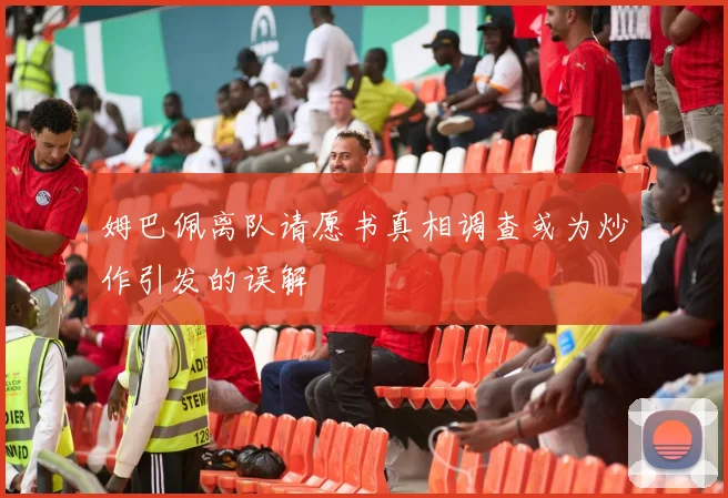 姆巴佩离队请愿书真相调查或为炒作引发的误解
