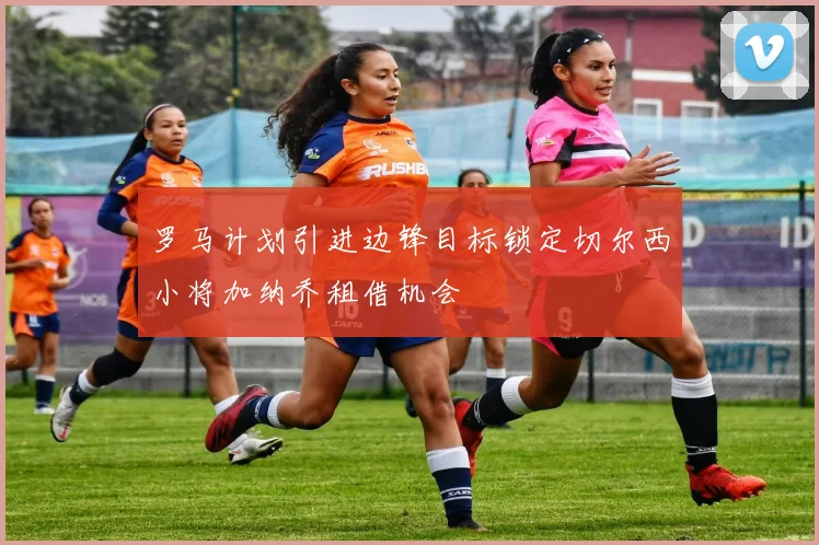 罗马计划引进边锋目标锁定切尔西小将加纳乔租借机会
