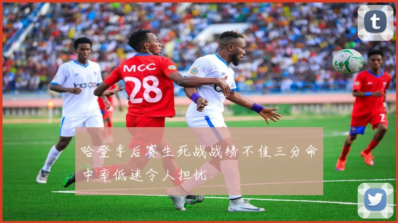 哈登季后赛生死战战绩不佳三分命中率低迷令人担忧