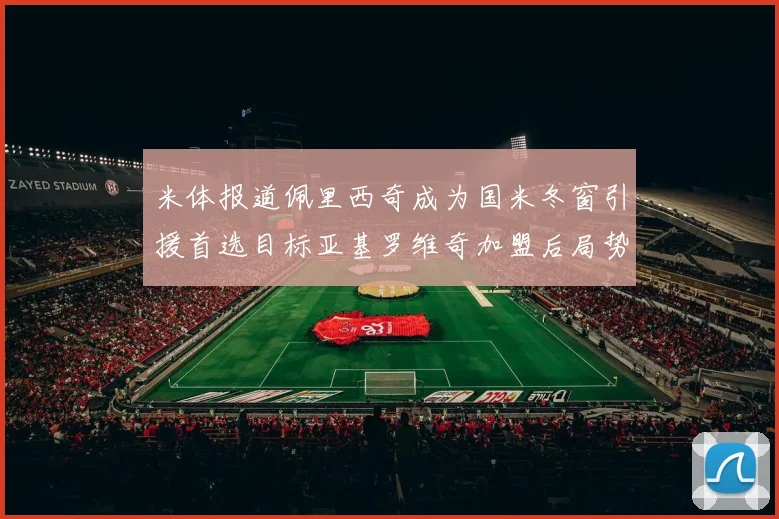 米体报道佩里西奇成为国米冬窗引援首选目标亚基罗维奇加盟后局势明朗