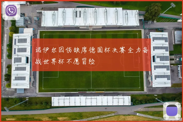 诺伊尔因伤缺席德国杯决赛全力备战世界杯不愿冒险