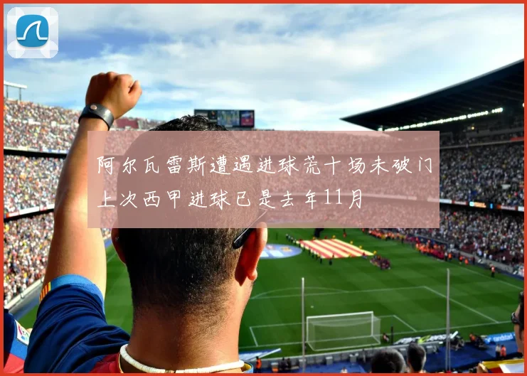 阿尔瓦雷斯遭遇进球荒十场未破门上次西甲进球已是去年11月