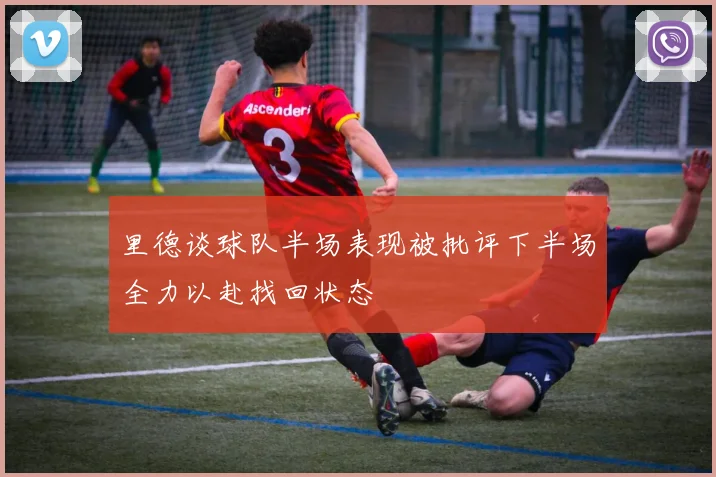 里德谈球队半场表现被批评下半场全力以赴找回状态