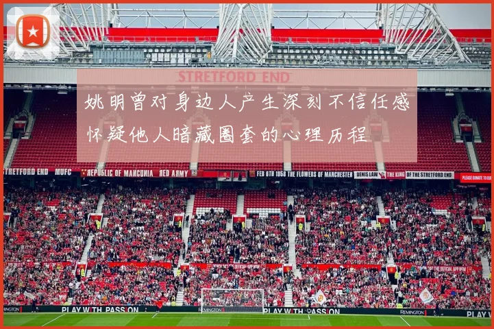 姚明曾对身边人产生深刻不信任感怀疑他人暗藏圈套的心理历程